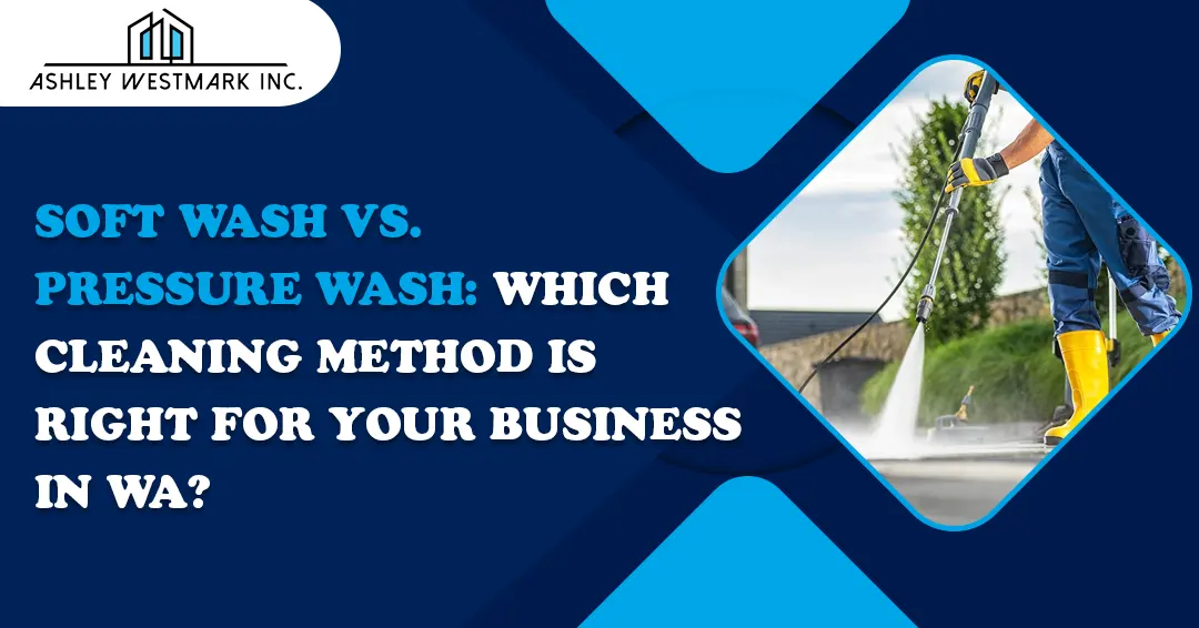 Soft Wash vs. Pressure Wash: Which Cleaning Method Is Right for Your Business in WA?