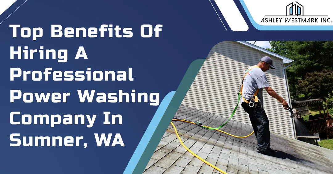 Top Benefits of Hiring a Professional Power Washing Company in Sumner, WA