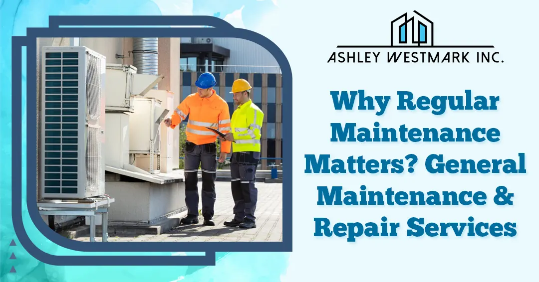 Why Regular Maintenance Matters? General Maintenance & Repair Services | Ashley Westmark’s