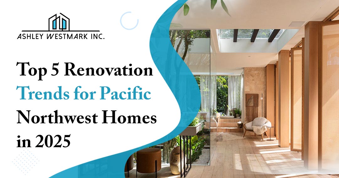 Top 5 Renovation Trends for Pacific Northwest Homes in 2025