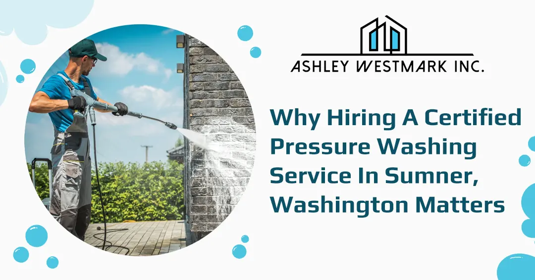 Why Hiring a Certified Pressure Washing Service in Sumner, Washington Matters?